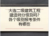 大连二级建筑工程建造师分级别吗？各个级别报考条件有哪些