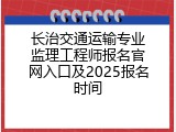长治交通运输专业监理工程师报名官网入口及2025报名时间
