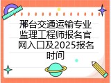邢台交通运输专业监理工程师报名官网入口及2025报名时间