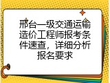 邢台一级交通运输造价工程师报考条件速查，详细分析报名要求