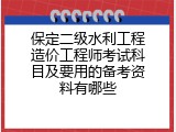 保定二级水利工程造价工程师考试科目及要用的备考资料有哪些