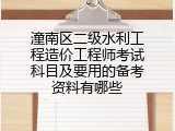 潼南区二级水利工程造价工程师考试科目及要用的备考资料有哪些