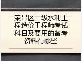 荣昌区二级水利工程造价工程师考试科目及要用的备考资料有哪些