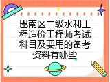 巴南区二级水利工程造价工程师考试科目及要用的备考资料有哪些
