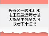 长寿区一级水利水电工程建造师考试大概多少钱多久可以考下来证书