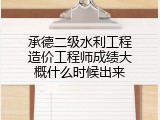 承德二级水利工程造价工程师成绩大概什么时候出来
