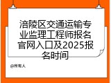 涪陵区交通运输专业监理工程师报名官网入口及2025报名时间