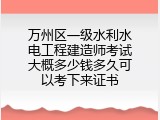万州区一级水利水电工程建造师考试大概多少钱多久可以考下来证书