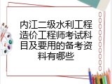 内江二级水利工程造价工程师考试科目及要用的备考资料有哪些