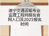 遂宁交通运输专业监理工程师报名官网入口及2025报名时间
