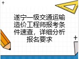 遂宁一级交通运输造价工程师报考条件速查，详细分析报名要求
