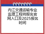 内江交通运输专业监理工程师报名官网入口及2025报名时间