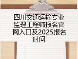 四川交通运输专业监理工程师报名官网入口及2025报名时间