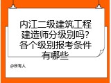 内江二级建筑工程建造师分级别吗？各个级别报考条件有哪些