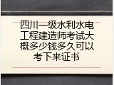 四川一级水利水电工程建造师考试大概多少钱多久可以考下来证书