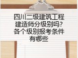 四川二级建筑工程建造师分级别吗？各个级别报考条件有哪些