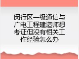 闵行区一级通信与广电工程建造师想考证但没有相关工作经验怎么办