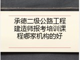 承德二级公路工程建造师报考培训课程哪家机构的好