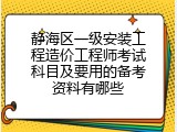 静海区一级安装工程造价工程师考试科目及要用的备考资料有哪些