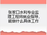 张家口水利专业监理工程师就业指导，能做什么具体工作