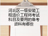 河北区一级安装工程造价工程师考试科目及要用的备考资料有哪些