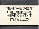 南开区一级通信与广电工程建造师想考证但没有相关工作经验怎么办