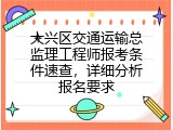 大兴区交通运输总监理工程师报考条件速查，详细分析报名要求