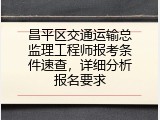 昌平区交通运输总监理工程师报考条件速查，详细分析报名要求