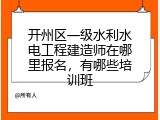 开州区一级水利水电工程建造师在哪里报名，有哪些培训班