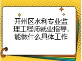 开州区水利专业监理工程师就业指导，能做什么具体工作