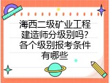 海西二级矿业工程建造师分级别吗？各个级别报考条件有哪些