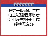 楚雄一级通信与广电工程建造师想考证但没有相关工作经验怎么办