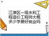 江津区一级水利工程造价工程师大概多少学费好就业吗