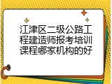 江津区二级公路工程建造师报考培训课程哪家机构的好