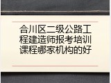 合川区二级公路工程建造师报考培训课程哪家机构的好