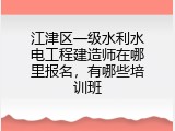 江津区一级水利水电工程建造师在哪里报名，有哪些培训班