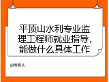 平顶山水利专业监理工程师就业指导，能做什么具体工作