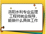 洛阳水利专业监理工程师就业指导，能做什么具体工作