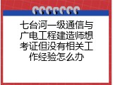 七台河一级通信与广电工程建造师想考证但没有相关工作经验怎么办