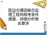 延边交通运输总监理工程师报考条件速查，详细分析报名要求