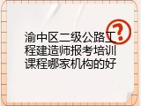 渝中区二级公路工程建造师报考培训课程哪家机构的好