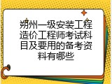 朔州一级安装工程造价工程师考试科目及要用的备考资料有哪些