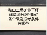 鞍山二级矿业工程建造师分级别吗？各个级别报考条件有哪些