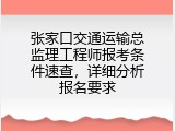 张家口交通运输总监理工程师报考条件速查，详细分析报名要求