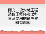 南充一级安装工程造价工程师考试科目及要用的备考资料有哪些