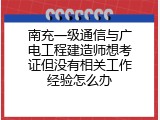 南充一级通信与广电工程建造师想考证但没有相关工作经验怎么办