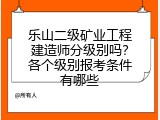 乐山二级矿业工程建造师分级别吗？各个级别报考条件有哪些