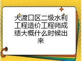 大渡口区二级水利工程造价工程师成绩大概什么时候出来