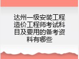达州一级安装工程造价工程师考试科目及要用的备考资料有哪些