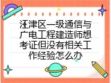江津区一级通信与广电工程建造师想考证但没有相关工作经验怎么办